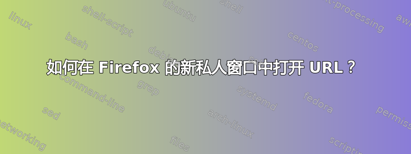 如何在 Firefox 的新私人窗口中打开 URL？