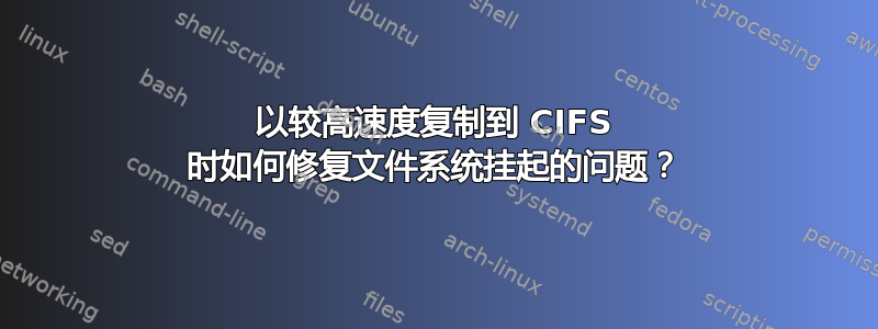 以较高速度复制到 CIFS 时如何修复文件系统挂起的问题？