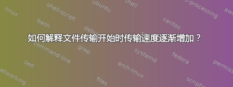 如何解释文件传输开始时传输速度逐渐增加？