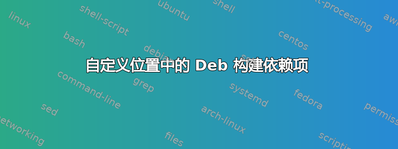 自定义位置中的 Deb 构建依赖项