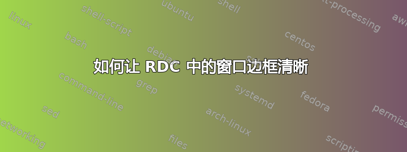 如何让 RDC 中的窗口边框清晰