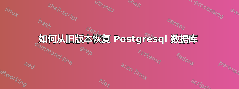 如何从旧版本恢复 Postgresql 数据库