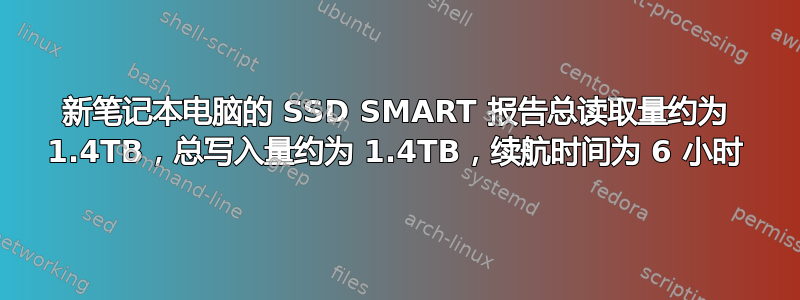 新笔记本电脑的 SSD SMART 报告总读取量约为 1.4TB，总写入量约为 1.4TB，续航时间为 6 小时