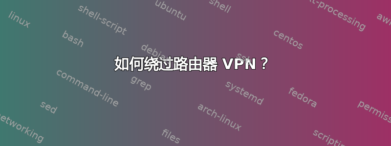 如何绕过路由器 VPN？