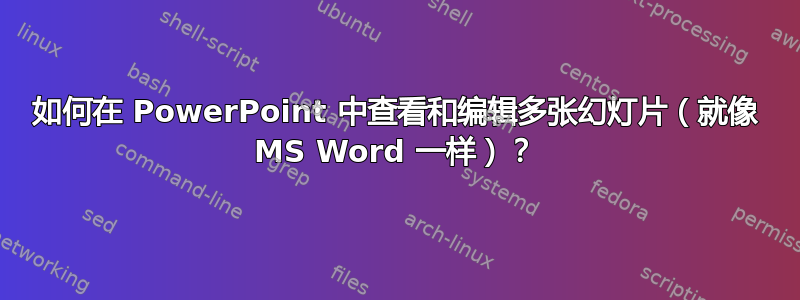 如何在 PowerPoint 中查看和编辑多张幻灯片（就像 MS Word 一样）？