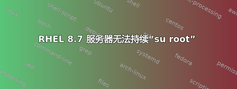 RHEL 8.7 服务器无法持续“su root”