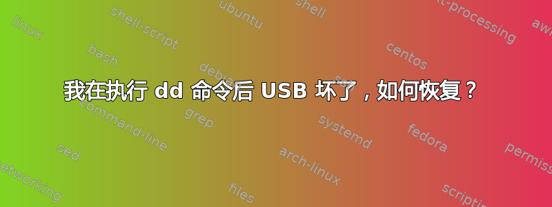 我在执行 dd 命令后 USB 坏了，如何恢复？