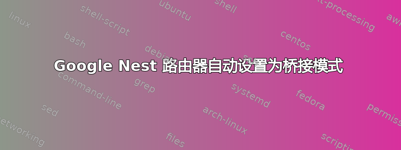 Google Nest 路由器自动设置为桥接模式