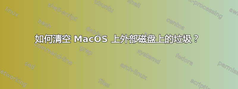 如何清空 MacOS 上外部磁盘上的垃圾？