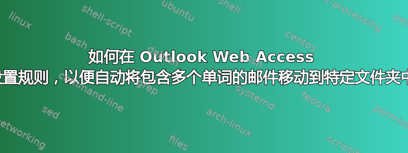 如何在 Outlook Web Access 中设置规则，以便自动将包含多个单词的邮件移动到特定文件夹中？