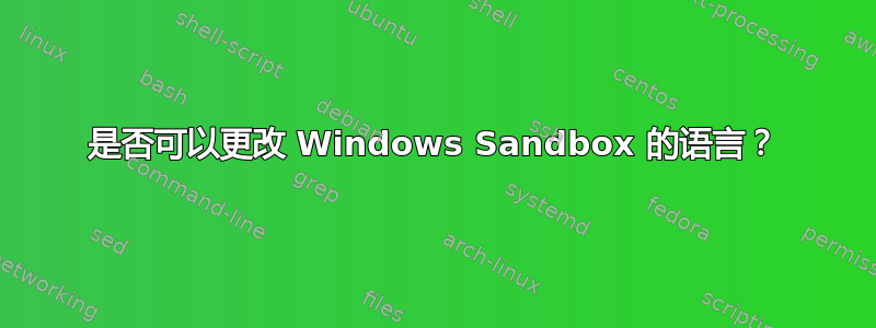 是否可以更改 Windows Sandbox 的语言？