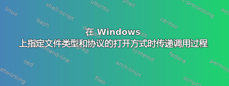 在 Windows 上指定文件类型和协议的打开方式时传递调用过程