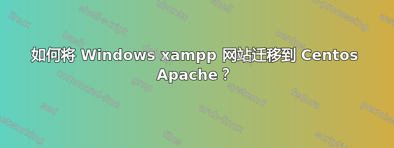 如何将 Windows xampp 网站迁移到 Centos Apache？