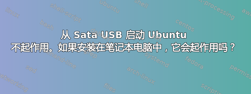 从 Sata USB 启动 Ubuntu 不起作用。如果安装在笔记本电脑中，它会起作用吗？