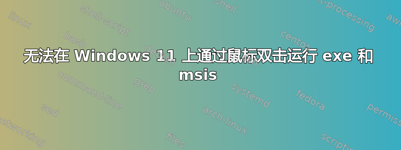 无法在 Windows 11 上通过鼠标双击运行 exe 和 msis