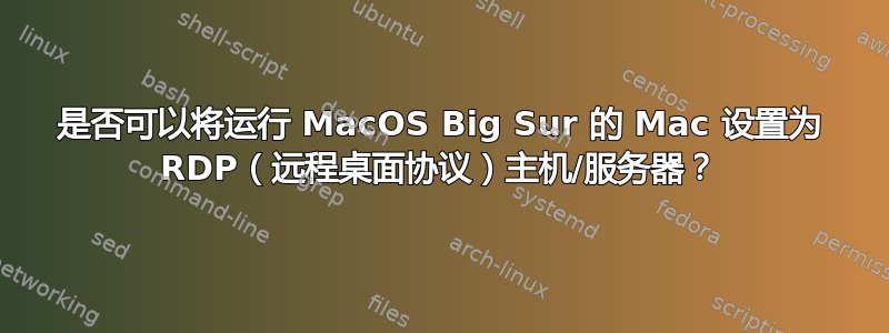 是否可以将运行 MacOS Big Sur 的 Mac 设置为 RDP（远程桌面协议）主机/服务器？