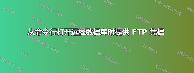 从命令行打开远程数据库时提供 FTP 凭据