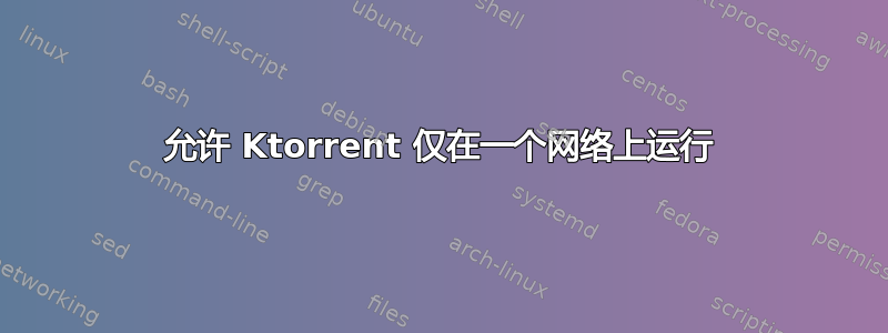 允许 Ktorrent 仅在一个网络上运行