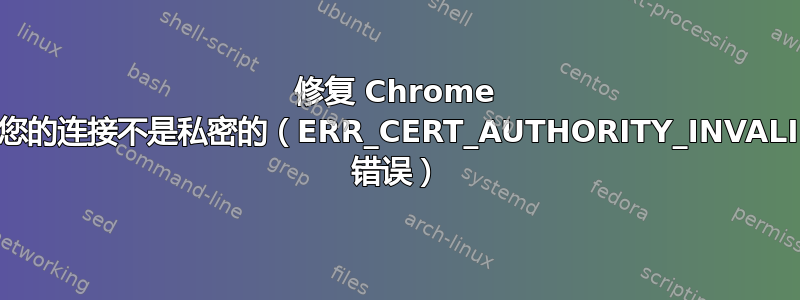 修复 Chrome 上您的连接不是私密的（ERR_CERT_AUTHORITY_INVALID 错误）