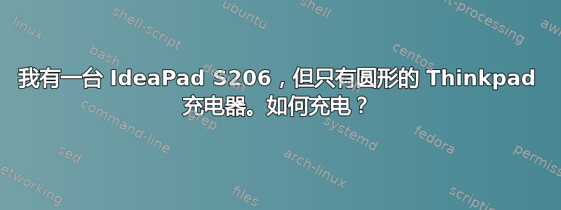 我有一台 IdeaPad S206，但只有圆形的 Thinkpad 充电器。如何充电？