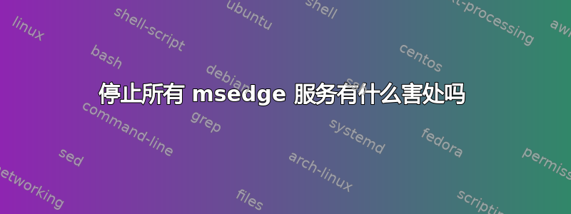 停止所有 msedge 服务有什么害处吗