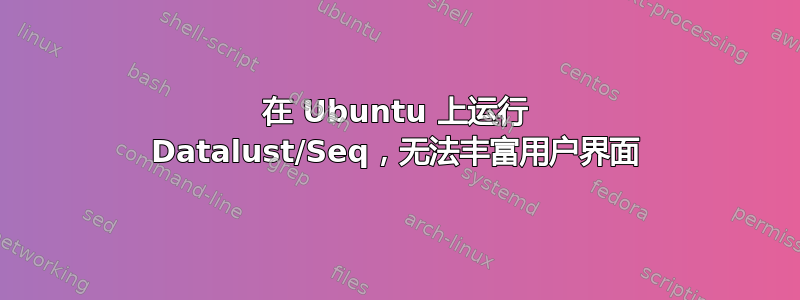 在 Ubuntu 上运行 Datalust/Seq，无法丰富用户界面