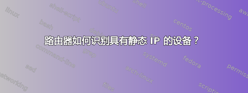 路由器如何识别具有静态 IP 的设备？