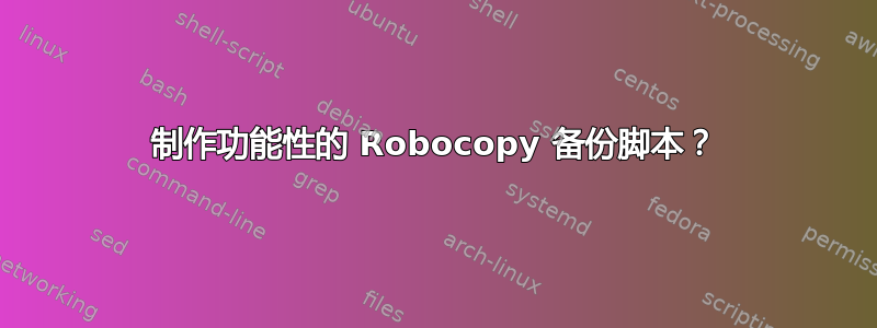 制作功能性的 Robocopy 备份脚本？