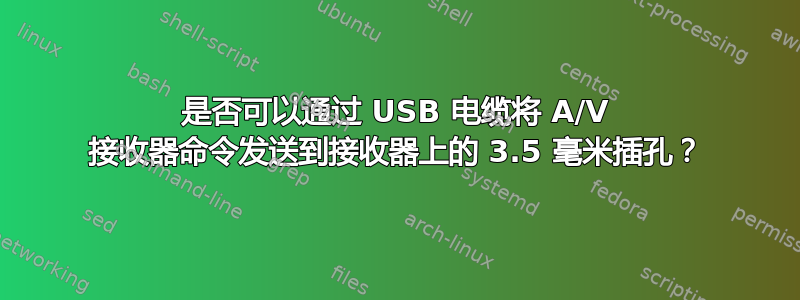 是否可以通过 USB 电缆将 A/V 接收器命令发送到接收器上的 3.5 毫米插孔？