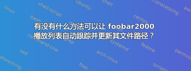 有没有什么方法可以让 foobar2000 播放列表自动跟踪并更新其文件路径？