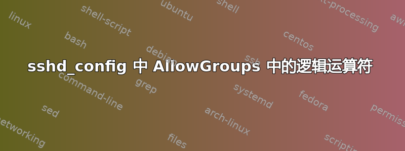 sshd_config 中 AllowGroups 中的逻辑运算符