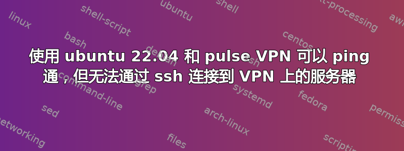 使用 ubuntu 22.04 和 pulse VPN 可以 ping 通，但无法通过 ssh 连接到 VPN 上的服务器