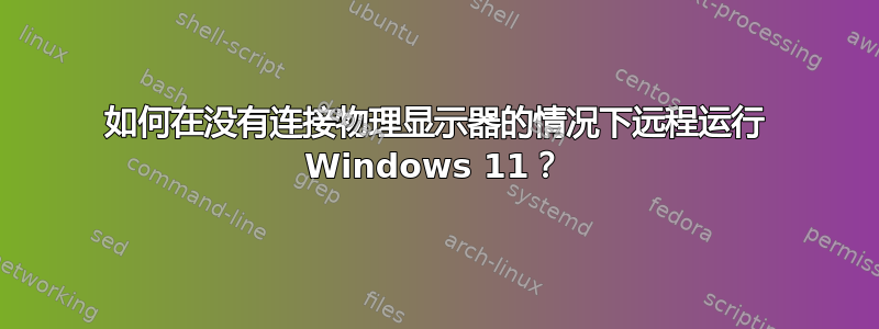 如何在没有连接物理显示器的情况下远程运行 Windows 11？