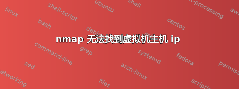 nmap 无法找到虚拟机主机 ip