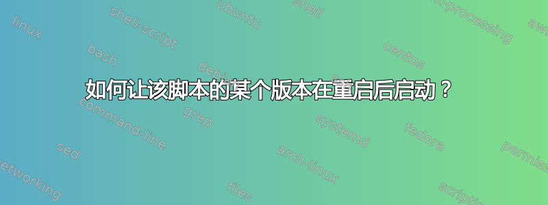 如何让该脚本的某个版本在重启后启动？