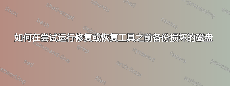 如何在尝试运行修复或恢复工具之前备份损坏的磁盘