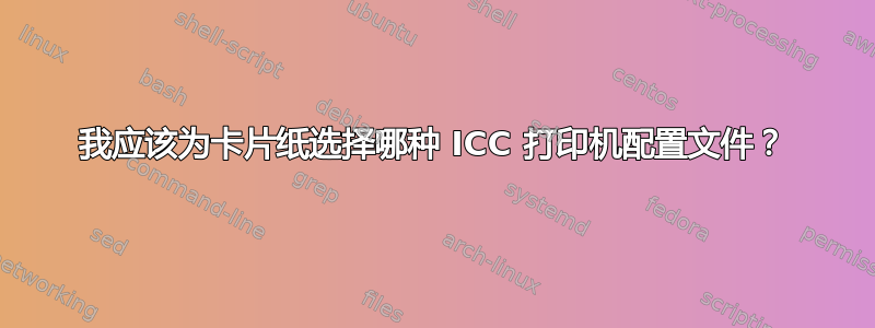 我应该为卡片纸选择哪种 ICC 打印机配置文件？