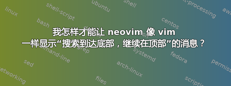 我怎样才能让 neovim 像 vim 一样显示“搜索到达底部，继续在顶部”的消息？