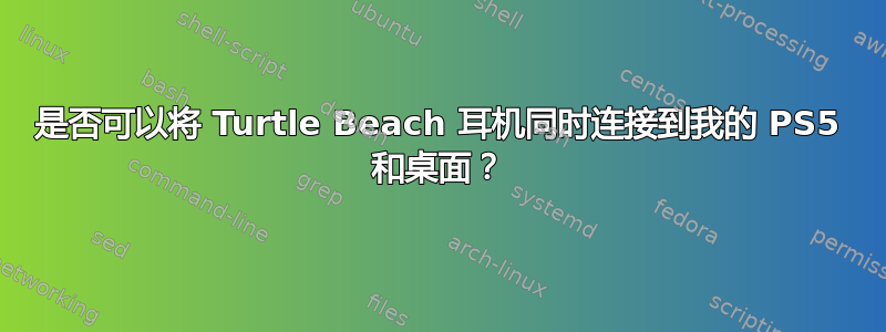 是否可以将 Turtle Beach 耳机同时连接到我的 PS5 和桌面？