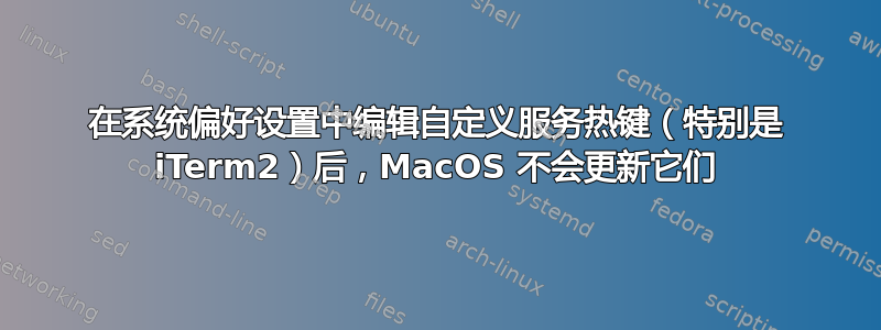 在系统偏好设置中编辑自定义服务热键（特别是 iTerm2）后，MacOS 不会更新它们