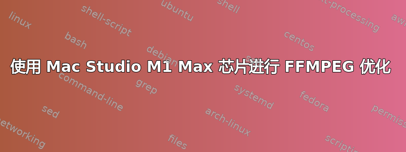 使用 Mac Studio M1 Max 芯片进行 FFMPEG 优化