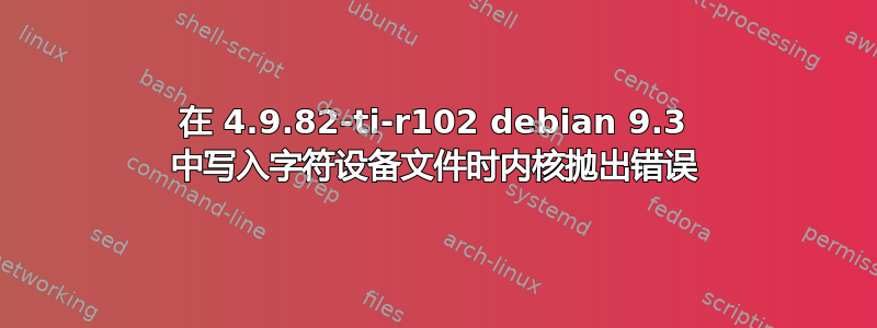 在 4.9.82-ti-r102 debian 9.3 中写入字符设备文件时内核抛出错误