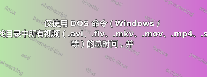 仅使用 DOS 命令（Windows / .bat）即可查找目录中所有视频（.avi、.flv、.mkv、.mov、.mp4、.swf、.webm 等）的总时间，并