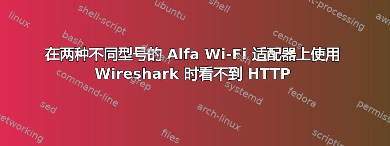 在两种不同型号的 Alfa Wi-Fi 适配器上使用 Wireshark 时看不到 HTTP