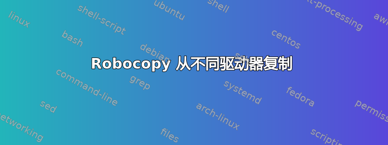 Robocopy 从不同驱动器复制