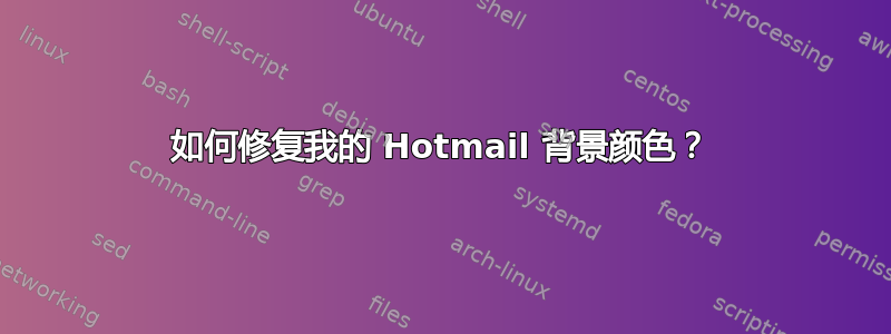 如何修复我的 Hotmail 背景颜色？