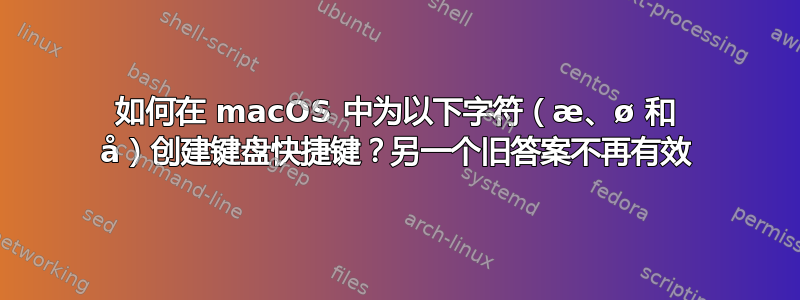 如何在 macOS 中为以下字符（æ、ø 和 å）创建键盘快捷键？另一个旧答案不再有效