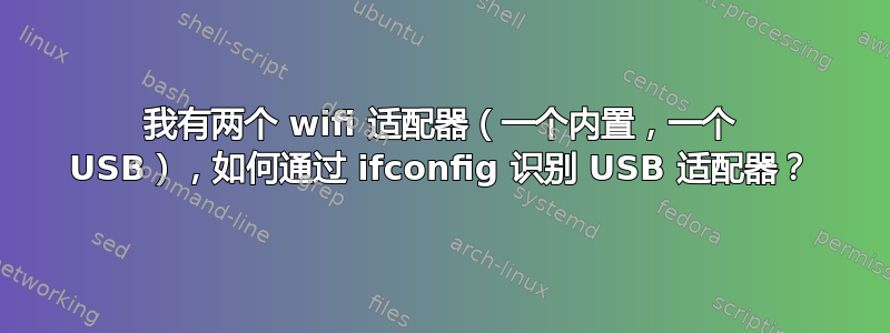 我有两个 wifi 适配器（一个内置，一个 USB），如何通过 ifconfig 识别 USB 适配器？