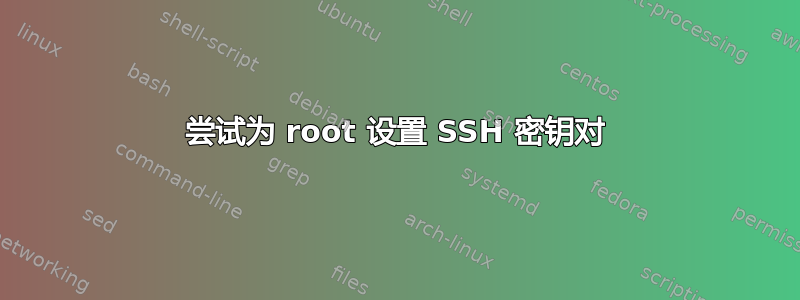 尝试为 root 设置 SSH 密钥对