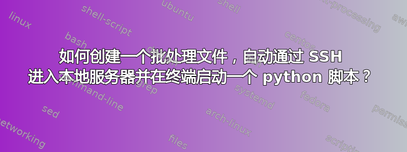 如何创建一个批处理文件，自动通过 SSH 进入本地服务器并在终端启动一个 python 脚本？